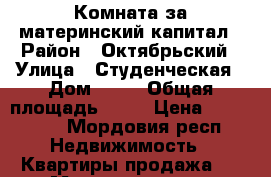 Комната за материнский капитал › Район ­ Октябрьский › Улица ­ Студенческая › Дом ­ 12 › Общая площадь ­ 13 › Цена ­ 450 000 - Мордовия респ. Недвижимость » Квартиры продажа   . Мордовия респ.